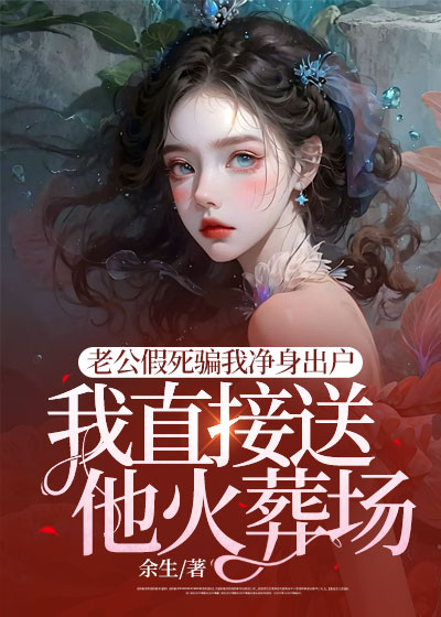 老公假死骗我净身出户，我直接送他火葬场C500