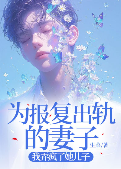 为报复出轨的妻子，我弄疯了她儿子