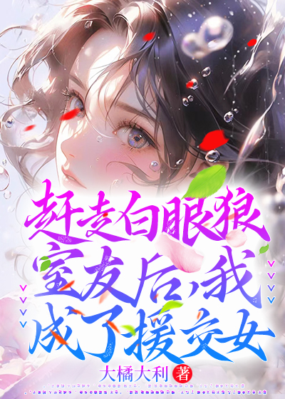 赶走白眼狼室友后，我成了援交女