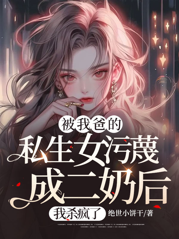 被我爸的私生女污蔑成二奶后，我杀疯了
