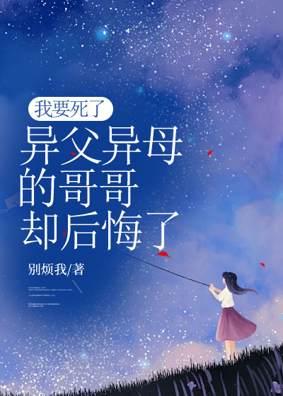 我要死了，异父异母的哥哥却后悔了