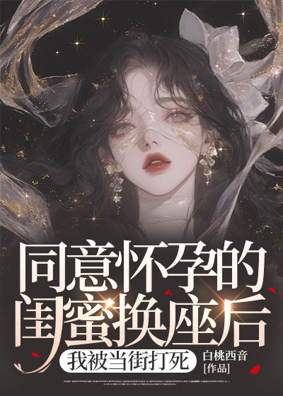 同意怀孕的闺蜜换座后，我被当街打死