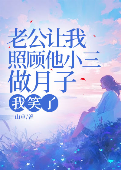 老公让我照顾他小三做月子，我笑了