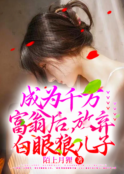 成为千万富翁后，放弃白眼狼儿子