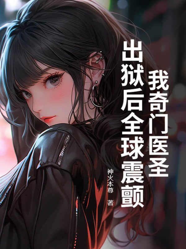 我奇门医圣，出狱后全球震颤！