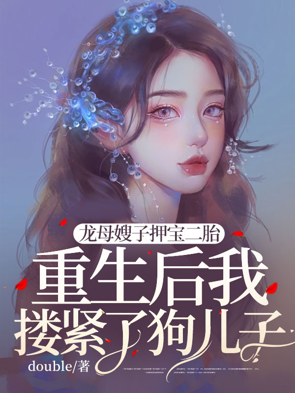龙母嫂子押宝二胎，重生后我搂紧了狗儿子