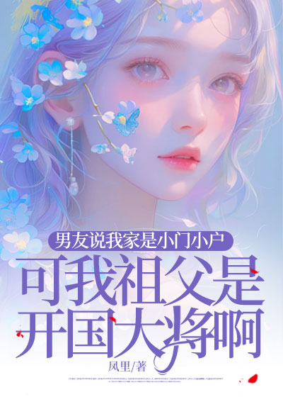 男友说我家是小门小户，可我祖父是开国大将啊