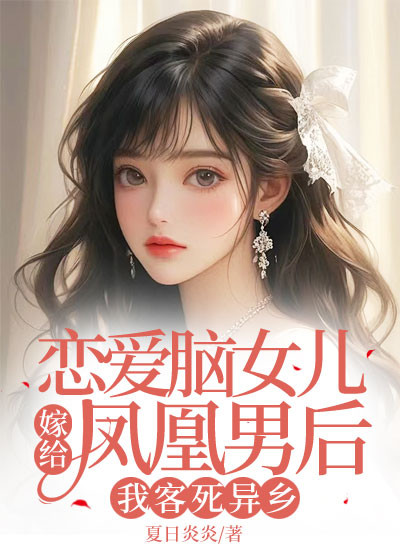 恋爱脑女儿嫁给凤凰男后，我客死异乡