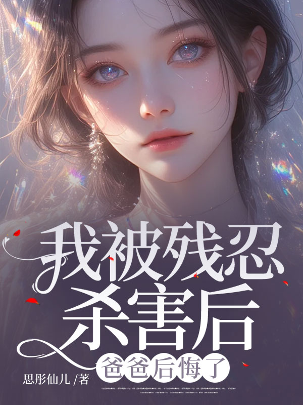 我被残忍杀害后，爸爸后悔了