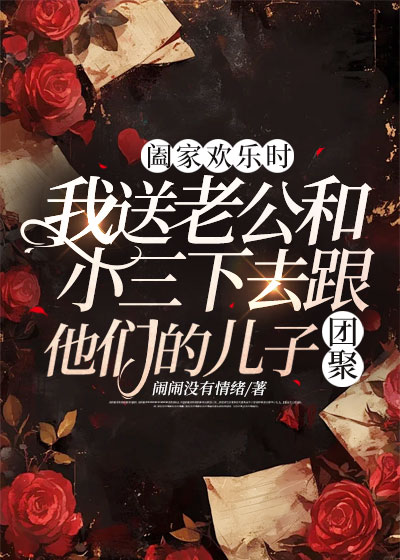 阖家欢乐时，我送老公和小三下去跟他们的儿子团聚