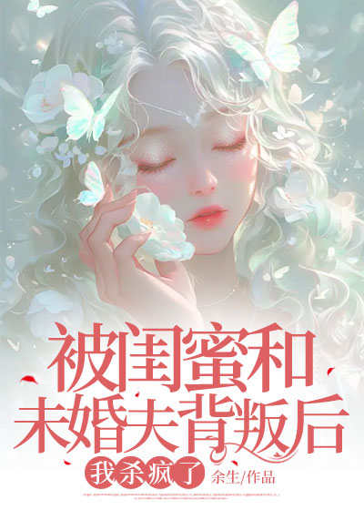 被闺蜜和未婚夫背叛后，我杀疯了