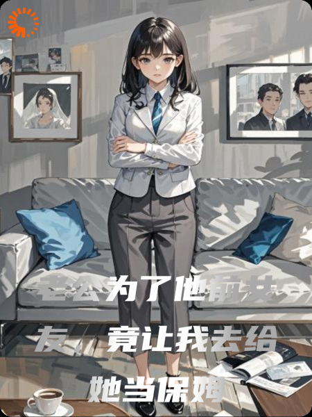 老公为了他前女友，竟让我去给她当保姆