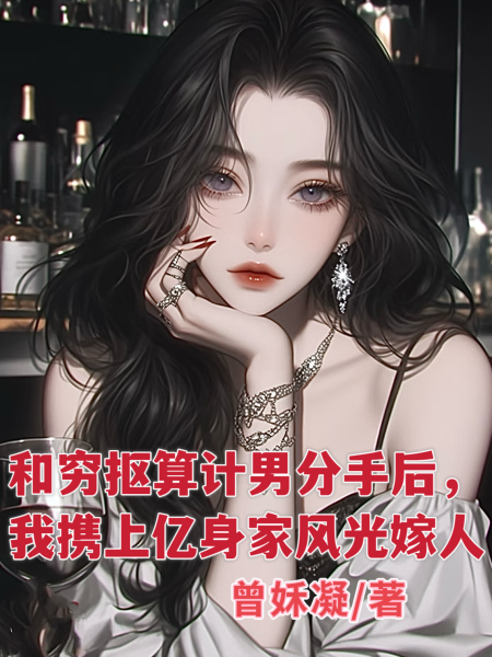 和穷抠算计男分手后，我携上亿身家风光嫁人