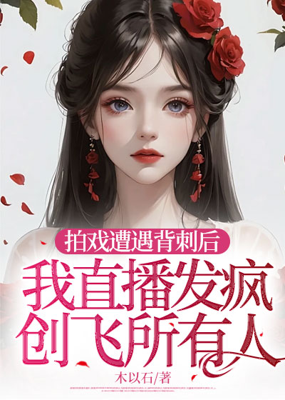 拍戏遭遇背刺后，我直播发疯创飞所有人