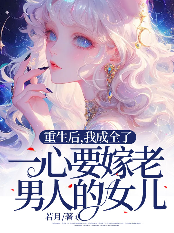 重生后，我成全了一心要嫁老男人的女儿